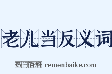 老儿当反义词是什么意思的图片